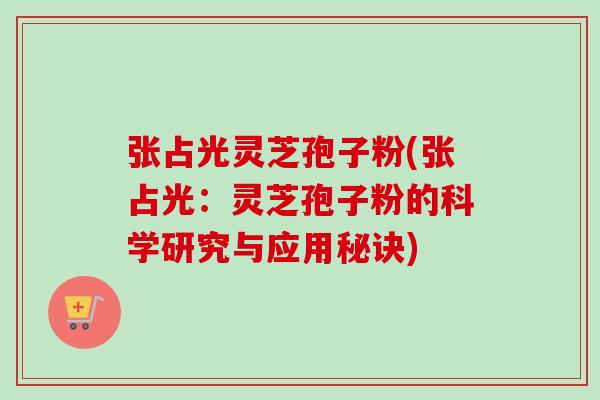张占光灵芝孢子粉(张占光:灵芝孢子粉的科学研究与应用秘诀) 张占光灵芝孢子粉(张占光:灵芝孢子粉的科学研究与应用秘诀)