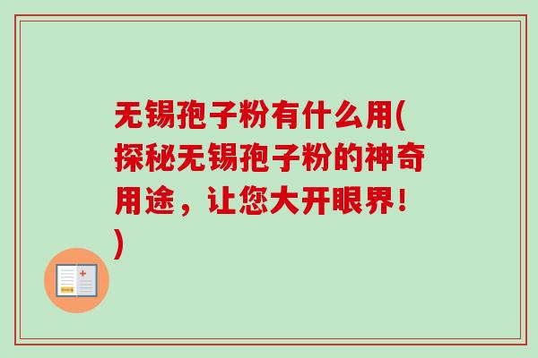 无锡孢子粉有什么用(探秘无锡孢子粉的神奇用途，让您大开眼界！)