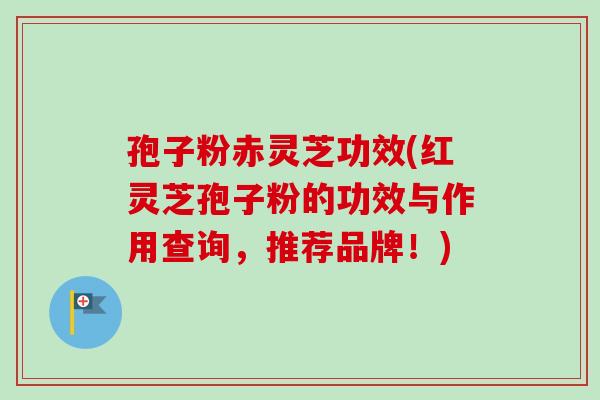 孢子粉赤灵芝功效(红灵芝孢子粉的功效与作用查询,推荐品牌!) 孢子粉赤灵芝功效(红灵芝孢子粉的功效与作用查询,推荐品牌!)