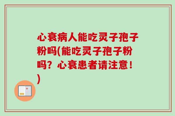 心衰人能吃灵子孢子粉吗(能吃灵子孢子粉吗?心衰患者请注意!) 心衰人能吃灵子孢子粉吗(能吃灵子孢子粉吗?心衰患者请注意!)