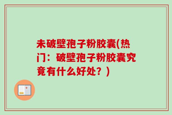 未破壁孢子粉胶囊(热门:破壁孢子粉胶囊究竟有什么好处?) 未破壁孢子粉胶囊(热门:破壁孢子粉胶囊究竟有什么好处?)