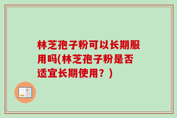 林芝孢子粉可以长期服用吗(林芝孢子粉是否适宜长期使用?) 林芝孢子粉可以长期服用吗(林芝孢子粉是否适宜长期使用?)