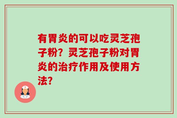 有的可以吃灵芝孢子粉？灵芝孢子粉对的作用及使用方法？
