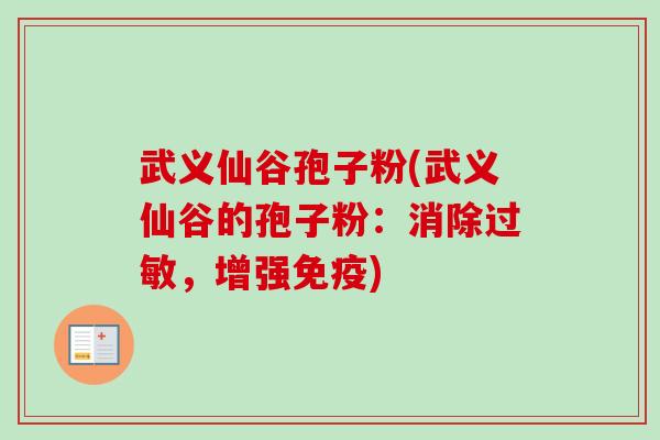 武义仙谷孢子粉(武义仙谷的孢子粉:消除,增强免疫) 武义仙谷孢子粉(武义仙谷的孢子粉:消除,增强免疫)
