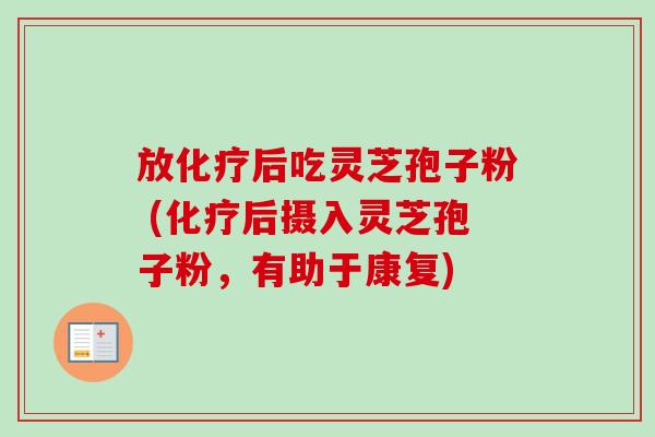 放后吃灵芝孢子粉 (后摄入灵芝孢子粉，有助于康复)
