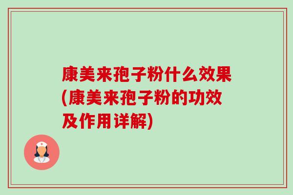 康美来孢子粉什么效果(康美来孢子粉的功效及作用详解) 康美来孢子粉什么效果(康美来孢子粉的功效及作用详解)
