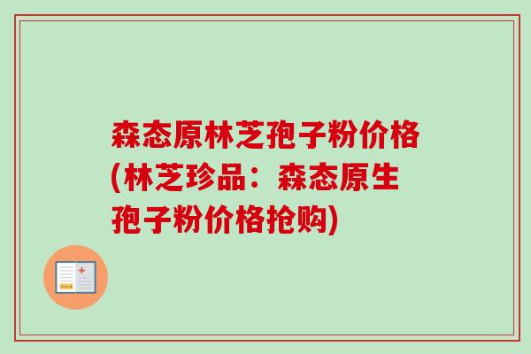 森态原林芝孢子粉价格(林芝珍品:森态原生孢子粉价格抢购) 森态原林芝孢子粉价格(林芝珍品:森态原生孢子粉价格抢购)