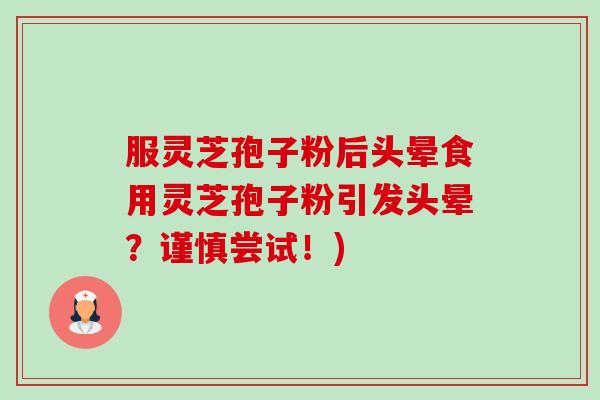 服灵芝孢子粉后头晕食用灵芝孢子粉引发头晕?谨慎尝试!) 服灵芝孢子粉后头晕食用灵芝孢子粉引发头晕?谨慎尝试!)