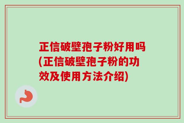 正信破壁孢子粉好用吗(正信破壁孢子粉的功效及使用方法介绍)