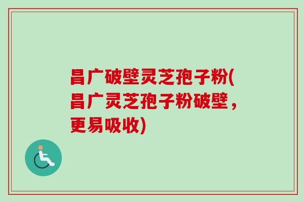 昌广破壁灵芝孢子粉(昌广灵芝孢子粉破壁,更易吸收) 昌广破壁灵芝孢子粉(昌广灵芝孢子粉破壁,更易吸收)