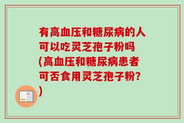 有高和的人可以吃灵芝孢子粉吗 (高和患者可否食用灵芝孢子粉？)