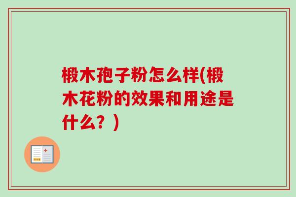 椴木孢子粉怎么样(椴木花粉的效果和用途是什么？)