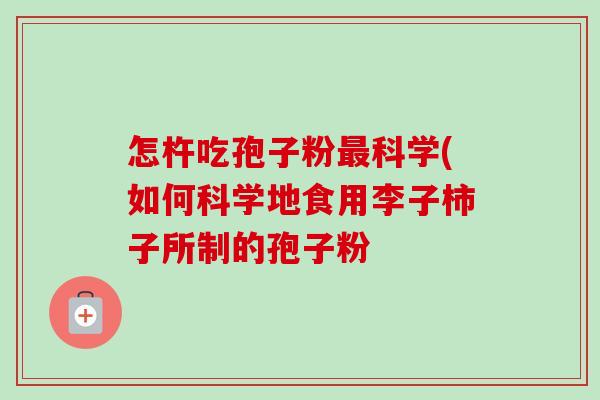 怎杵吃孢子粉科学(如何科学地食用李子柿子所制的孢子粉