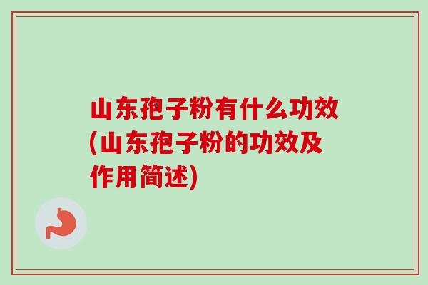 山东孢子粉有什么功效(山东孢子粉的功效及作用简述)