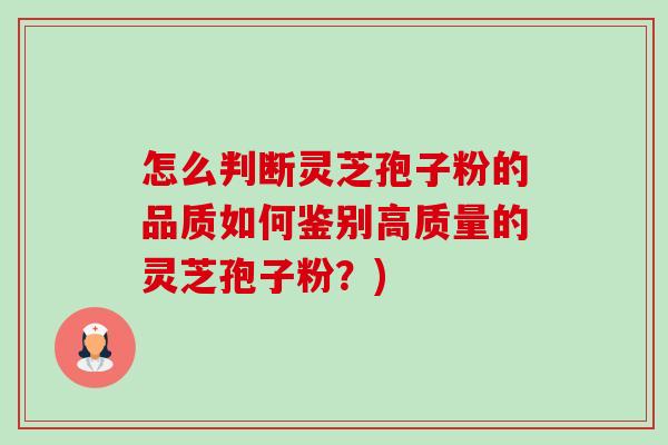 怎么判断灵芝孢子粉的品质如何鉴别高质量的灵芝孢子粉?) 怎么判断灵芝孢子粉的品质如何鉴别高质量的灵芝孢子粉?)