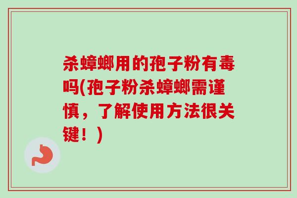 杀蟑螂用的孢子粉有毒吗(孢子粉杀蟑螂需谨慎,了解使用方法很关键!) 杀蟑螂用的孢子粉有毒吗(孢子粉杀蟑螂需谨慎,了解使用方法很关键!)