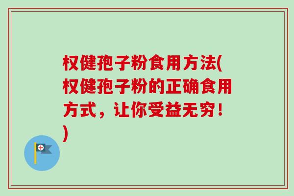 权健孢子粉食用方法(权健孢子粉的正确食用方式,让你受益无穷!) 权健孢子粉食用方法(权健孢子粉的正确食用方式,让你受益无穷!)