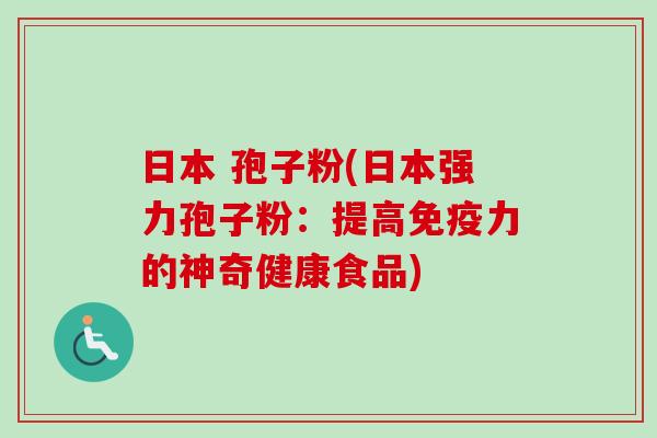 日本 孢子粉(日本强力孢子粉：提高免疫力的神奇健康食品)