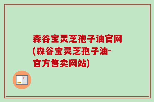 森谷宝灵芝孢子油官网(森谷宝灵芝孢子油-官方售卖网站) 森谷宝灵芝孢子油官网(森谷宝灵芝孢子油-官方售卖网站)