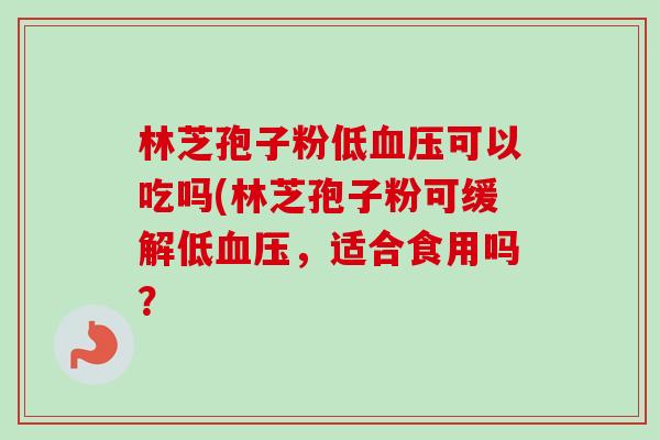林芝孢子粉低可以吃吗(林芝孢子粉可缓解低,适合食用吗? 林芝孢子粉低可以吃吗(林芝孢子粉可缓解低,适合食用吗?
