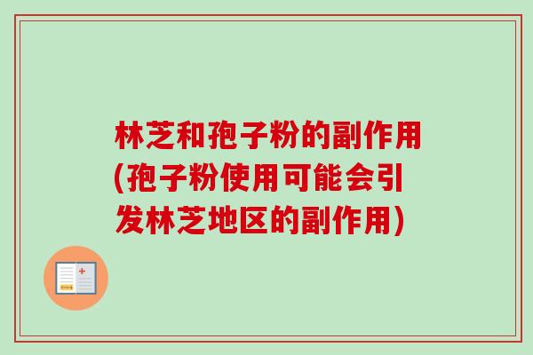 林芝和孢子粉的副作用(孢子粉使用可能会引发林芝地区的副作用)