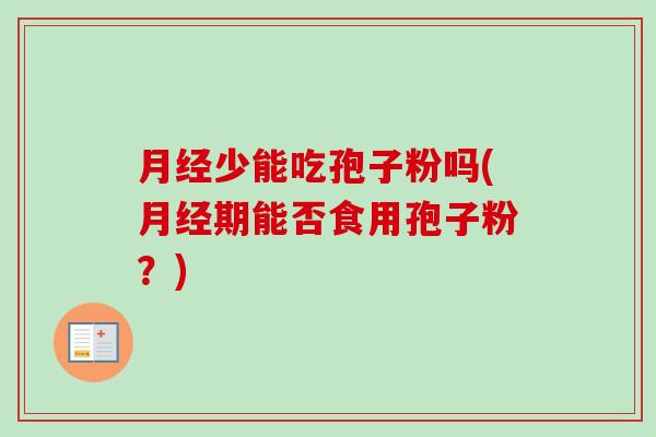 少能吃孢子粉吗(期能否食用孢子粉?) 少能吃孢子粉吗(期能否食用孢子粉?)