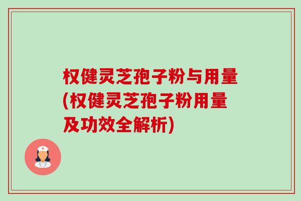 权健灵芝孢子粉与用量(权健灵芝孢子粉用量及功效全解析) 权健灵芝孢子粉与用量(权健灵芝孢子粉用量及功效全解析)