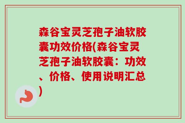 森谷宝灵芝孢子油软胶囊功效价格(森谷宝灵芝孢子油软胶囊:功效、价格、使用说明汇总) 森谷宝灵芝孢子油软胶囊功效价格(森谷宝灵芝孢子油软胶囊:功效、价格、使用说明汇总)