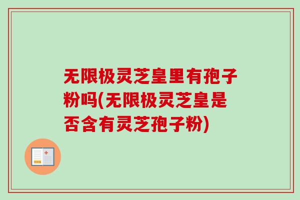 无限极灵芝皇里有孢子粉吗(无限极灵芝皇是否含有灵芝孢子粉) 无限极灵芝皇里有孢子粉吗(无限极灵芝皇是否含有灵芝孢子粉)