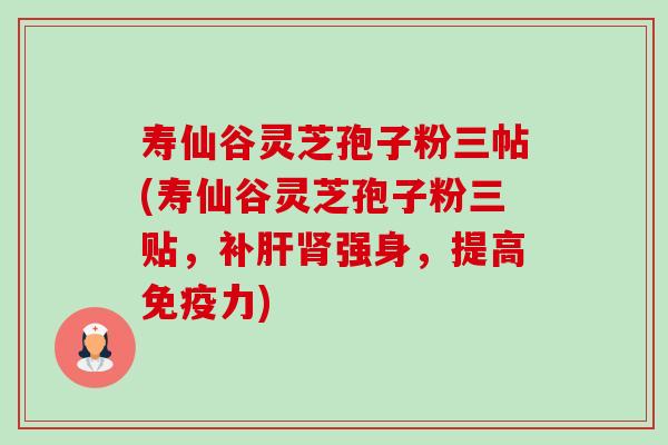 寿仙谷灵芝孢子粉三帖(寿仙谷灵芝孢子粉三贴,补强身,提高免疫力) 寿仙谷灵芝孢子粉三帖(寿仙谷灵芝孢子粉三贴,补强身,提高免疫力)