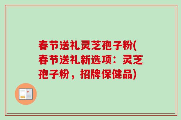 春节送礼灵芝孢子粉(春节送礼新选项:灵芝孢子粉,招牌保健品) 春节送礼灵芝孢子粉(春节送礼新选项:灵芝孢子粉,招牌保健品)
