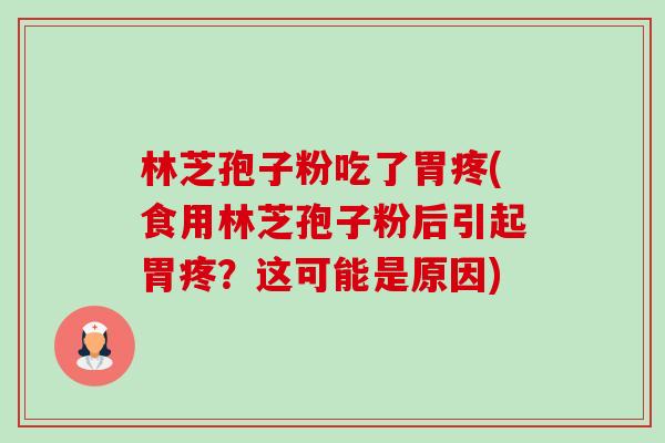 林芝孢子粉吃了胃疼(食用林芝孢子粉后引起胃疼?这可能是原因) 林芝孢子粉吃了胃疼(食用林芝孢子粉后引起胃疼?这可能是原因)