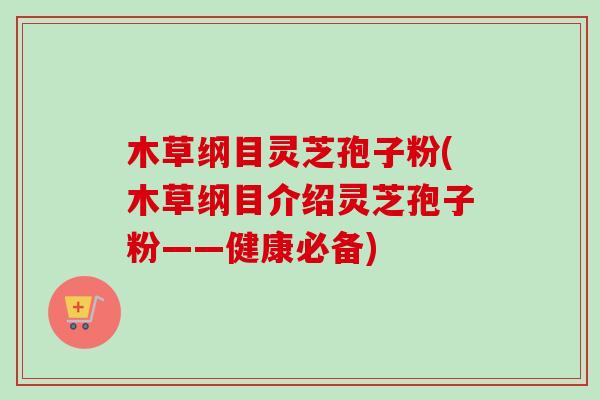 木草纲目灵芝孢子粉(木草纲目介绍灵芝孢子粉——健康必备) 木草纲目灵芝孢子粉(木草纲目介绍灵芝孢子粉——健康必备)