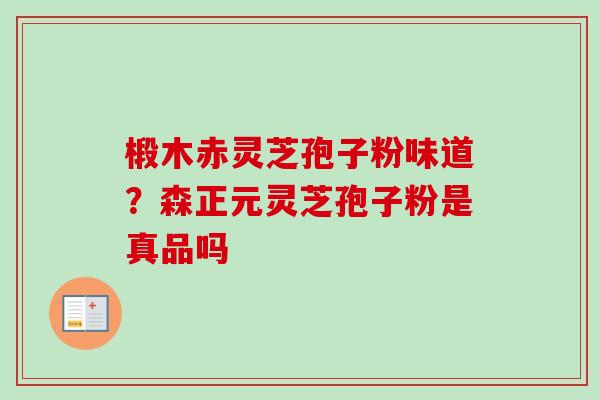 椴木赤灵芝孢子粉味道？森正元灵芝孢子粉是真品吗