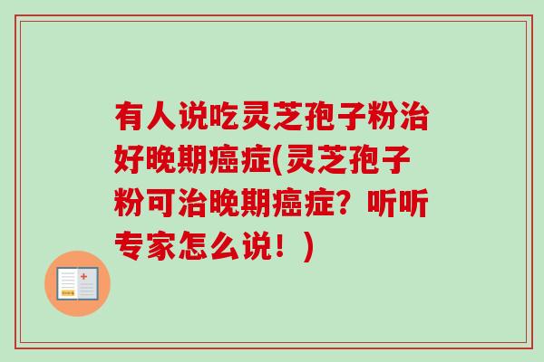 有人说吃灵芝孢子粉好晚期症(灵芝孢子粉可晚期症?听听专家怎么说!) 有人说吃灵芝孢子粉好晚期症(灵芝孢子粉可晚期症?听听专家怎么说!)