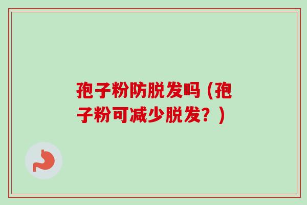 孢子粉防吗 (孢子粉可减少?) 孢子粉防吗 (孢子粉可减少?)