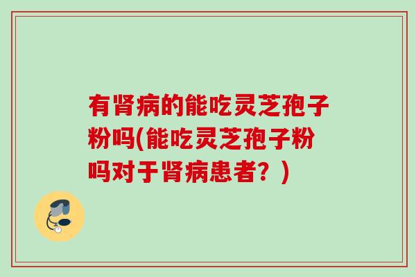 有的能吃灵芝孢子粉吗(能吃灵芝孢子粉吗对于患者?) 有的能吃灵芝孢子粉吗(能吃灵芝孢子粉吗对于患者?)