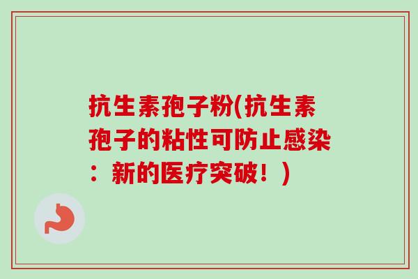抗生素孢子粉(抗生素孢子的粘性可防止：新的医疗突破！)