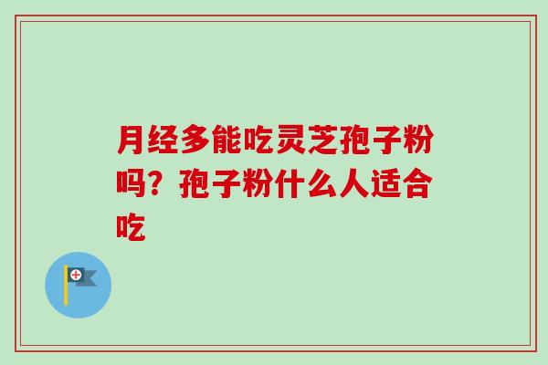 多能吃灵芝孢子粉吗？孢子粉什么人适合吃
