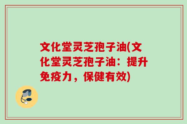 文化堂灵芝孢子油(文化堂灵芝孢子油:提升免疫力,保健有效) 文化堂灵芝孢子油(文化堂灵芝孢子油:提升免疫力,保健有效)
