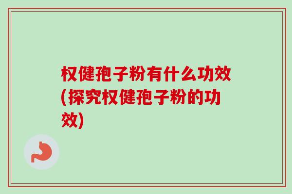 权健孢子粉有什么功效(探究权健孢子粉的功效) 权健孢子粉有什么功效(探究权健孢子粉的功效)