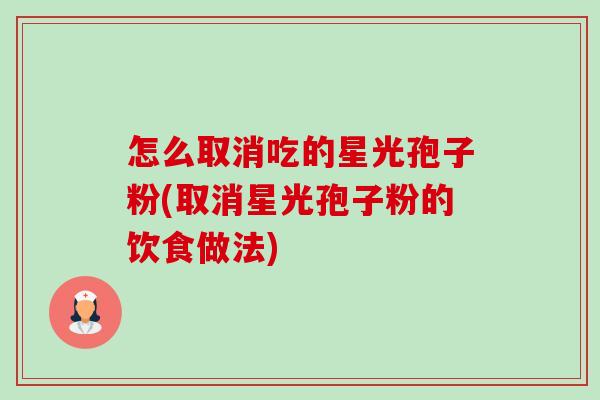 怎么取消吃的星光孢子粉(取消星光孢子粉的饮食做法)