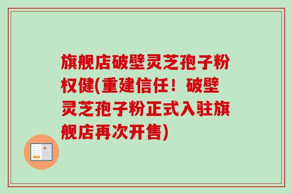 旗舰店破壁灵芝孢子粉权健(重建信任！破壁灵芝孢子粉正式入驻旗舰店再次开售)