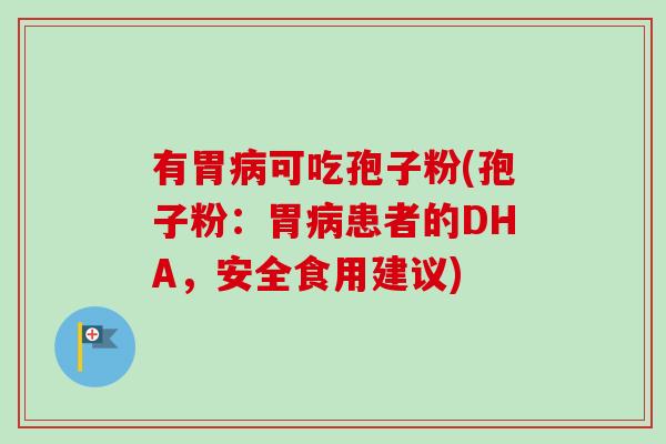 有胃可吃孢子粉(孢子粉：胃患者的DHA，安全食用建议)