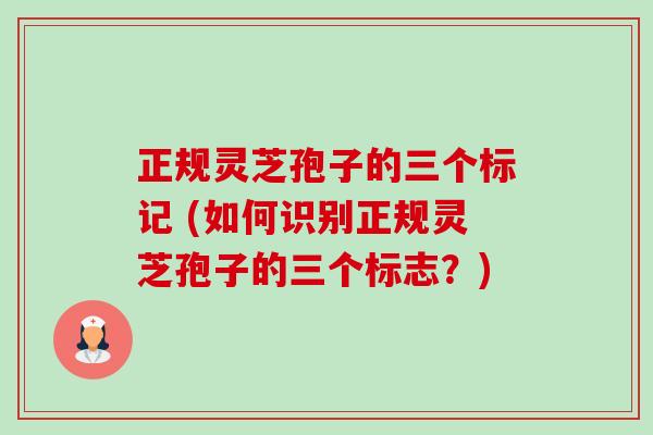 正规灵芝孢子的三个标记 (如何识别正规灵芝孢子的三个标志？)