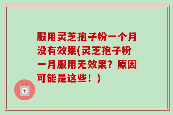 服用灵芝孢子粉一个月没有效果(灵芝孢子粉一月服用无效果?原因可能是这些!) 服用灵芝孢子粉一个月没有效果(灵芝孢子粉一月服用无效果?原因可能是这些!)