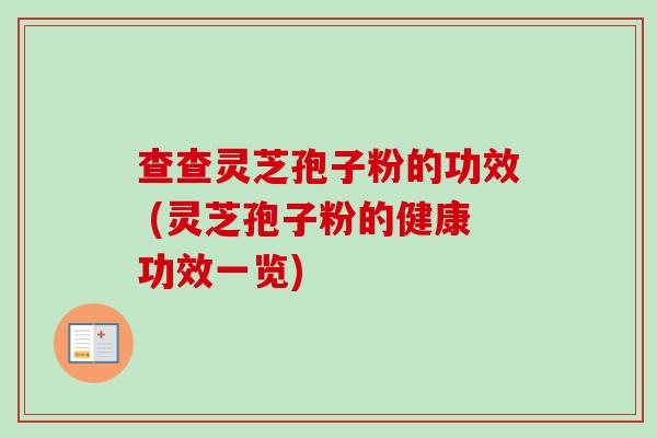 查查灵芝孢子粉的功效 (灵芝孢子粉的健康功效一览) 查查灵芝孢子粉的功效 (灵芝孢子粉的健康功效一览)