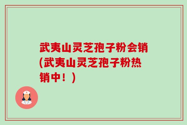武夷山灵芝孢子粉会销(武夷山灵芝孢子粉热销中！)