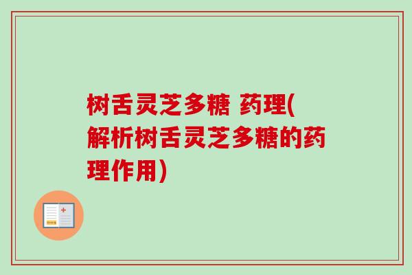 树舌灵芝多糖 药理(解析树舌灵芝多糖的药理作用) 树舌灵芝多糖 药理(解析树舌灵芝多糖的药理作用)