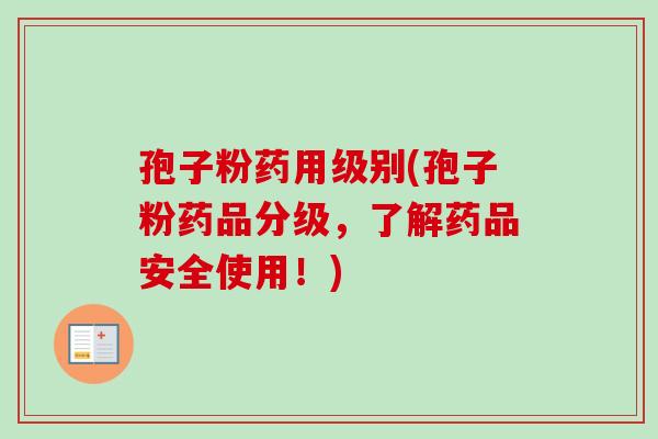孢子粉药用级别(孢子粉药品分级,了解药品安全使用!) 孢子粉药用级别(孢子粉药品分级,了解药品安全使用!)